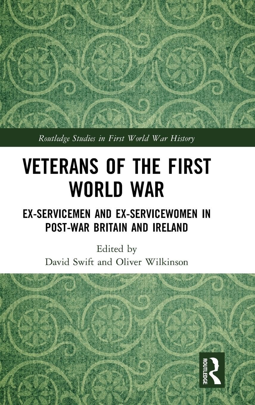 Veterans of the First World War: Ex-Servicemen and Ex-Servicewomen in Post-War Britain and Ireland (Routledge Studies in First World War History)