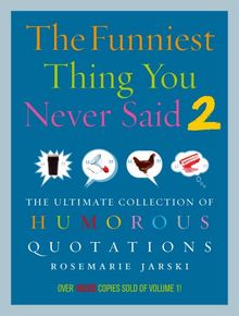 The Funniest Thing You Never Said 2: The Ultimate Collection of Humorous Quotations