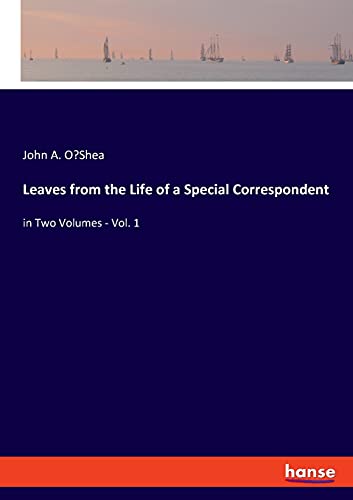 Leaves from the Life of a Special Correspondent: in Two Volumes - Vol. 1