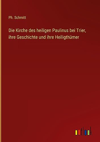 Die Kirche des heiligen Paulinus bei Trier, ihre Geschichte und ihre Heiligthümer