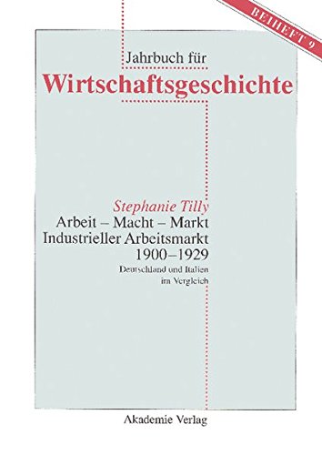 Arbeit - Macht - Markt. Industrieller Arbeitsmarkt 1900-1929: Deutschland und Italien im Vergleich (Jahrbuch für Wirtschaftsgeschichte. Beihefte, Band 9)