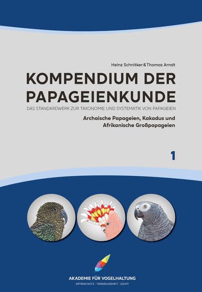 Kompendium der Papageienkunde Das Standardwerk zur Taxonomie und Systematik von Papageien: Band 1: Archaische Papageien, Kakadus und Afrikanische ... Kakadus und Afrikanische Großpapageien)