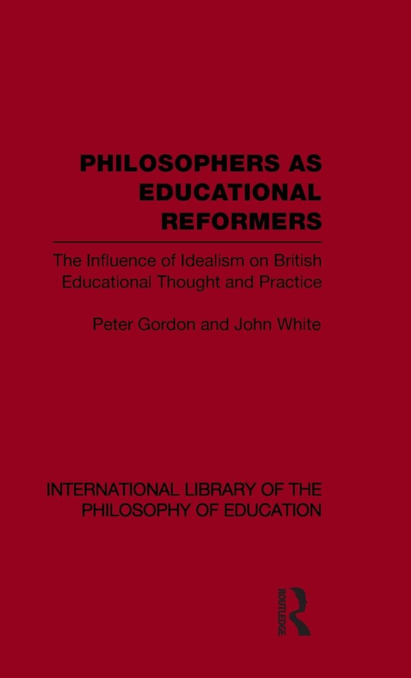 Philosophers as Educational Reformers (International Library of the Philosophy of Education Volume 10): The Influence of Idealism on British Educational Thought