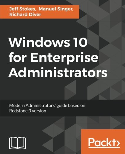 Windows 10 for Enterprise Administrators: Modern Administrators' guide based on Redstone 3 version
