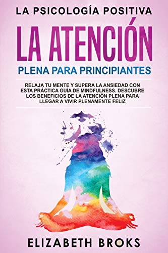 La Atención Plena para Principiantes: Relaja tu Mente y Supera la Ansiedad con esta Práctica Guía de Mindfulness. Descubre los Beneficios de la ... Feliz (Autoayuda: Guía de Psicología Humana)
