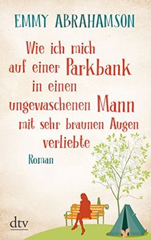 Wie ich mich auf einer Parkbank in einen bärtigen Mann mit sehr braunen Augen verliebte: Roman