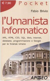 L'umanista informatico. XML, HTML, CSS, SQL, web, internet, database, programmazione e google per le scienze umane