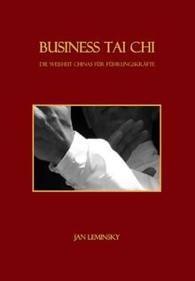 Business Tai Chi: Die Weisheit Chinas für Führungskräfte