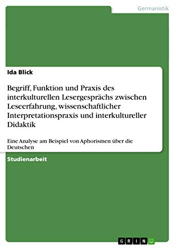 Begriff, Funktion und Praxis des interkulturellen Lesergesprächs zwischen Leseerfahrung, wissenschaftlicher Interpretationspraxis und interkultureller ... am Beispiel von Aphorismen über die Deutschen
