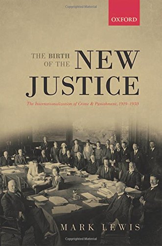 Birth of the New Justice: The Internationalization of Crime and Punishment, 1919-1950 (Oxford Studies in Modern European History)