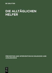 Die alltäglichen Helfer: Theorien sozialer Unterstützung und eine Untersuchung alltäglicher Helfer aus vier Dienstleistungsberufen (Prevention and Intervention in Childhood and Adolescence)