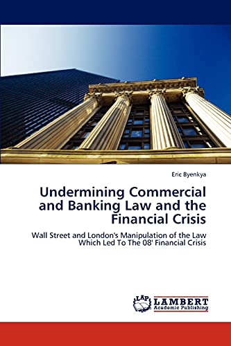 Undermining Commercial and Banking Law and the Financial Crisis: Wall Street and London's Manipulation of the Law Which Led To The 08' Financial Crisis