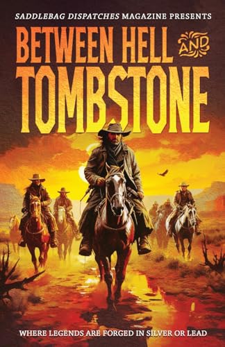 Between Hell and Tombstone: Where Legends Are Forged in Silver and Lead (Saddlebag Dispatches Anthologies)