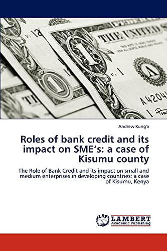 Roles of bank credit and its impact on SME’s: a case of Kisumu county: The Role of Bank Credit and its impact on small and medium enterprises in developing countries: a case of Kisumu, Kenya