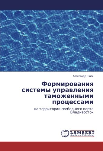 Формирования системы управления таможенными процессами: на территории свободного порта Владивосток: na territorii swobodnogo porta Vladiwostok