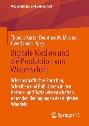 Digitale Medien und die Produktion von Wissenschaft: Wissenschaftliches Forschen, Schreiben und Publizieren in den Geistes- und Sozialwissenschaften ... (Medienbildung und Gesellschaft, 47, Band 47)