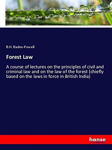 Forest Law: A course of lectures on the principles of civil and criminal law and on the law of the forest (chiefly based on the laws in force in British India)