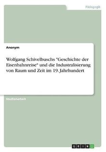 Wolfgang Schivelbuschs "Geschichte der Eisenbahnreise" und die Industralisierung von Raum und Zeit im 19. Jahrhundert