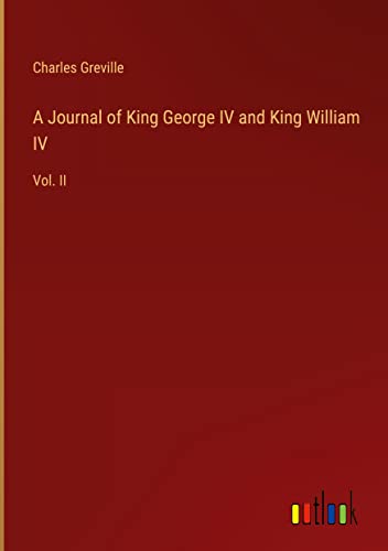 A Journal of King George IV and King William IV: Vol. II