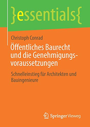 Öffentliches Baurecht und die Genehmigungsvoraussetzungen: Schnelleinstieg für Architekten und Bauingenieure (essentials)