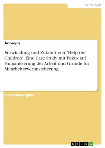 Entwicklung und Zukunft von Help the Children. Eine Case Study mit Fokus auf Humanisierung der Arbeit und Gründe für Mitarbeiterverunsicherung
