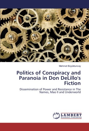 Politics of Conspiracy and Paranoia in Don DeLillo's Fiction: Dissemination of Power and Resistance in The Names, Mao II and Underworld