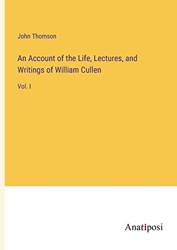 An Account of the Life, Lectures, and Writings of William Cullen: Vol. I