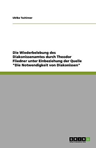 Die Wiederbelebung des Diakonissenamtes durch Theodor Fliedner unter Einbeziehung der Quelle Die Notwendigkeit von Diakonissen