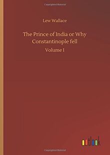 The Prince of India or Why Constantinople fell: Volume I