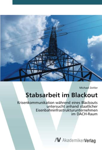 Stabsarbeit im Blackout: Krisenkommunikation während eines Blackouts untersucht anhand staatlicher Eisenbahninfrastrukturunternehmen im DACH-Raum