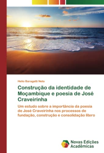 Construção da identidade de Moçambique e poesia de José Craveirinha: Um estudo sobre a importância da poesia de José Craveirinha nos processos de fundação, construção e consolidação lítero