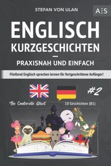 Englisch Kurzgeschichten - praxisnah und einfach: Fließend Englisch sprechen lernen für fortgeschrittene Anfänger! (zweisprachig inkl. The Canterville Ghost mit Audios, Grammatik, Vokabeln & Übungen)