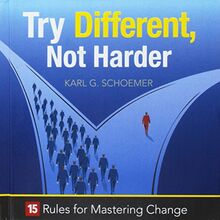 Try Different, Not Harder: 15 Rules for Mastering Change