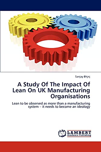 A Study Of The Impact Of Lean On UK Manufacturing Organisations: Lean to be observed as more than a manufacturing system – it needs to become an ideology