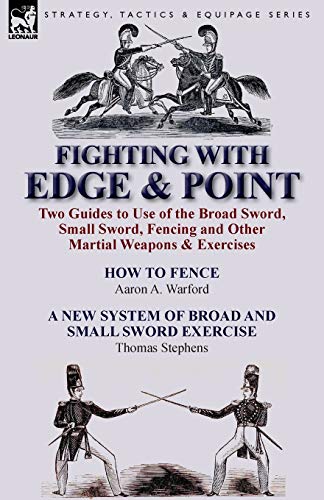 Warford, Aaron A. Fighting With Edge & Point, Two Guides To Use Of The Broad Sword, Small Sword, Fencing And Other Martial Weapons & Exercises