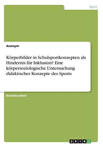Körperbilder in Schulsportkonzepten als Hindernis für Inklusion? Eine körpersoziologische Untersuchung didaktischer Konzepte des Sports