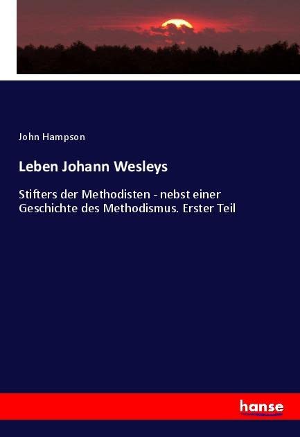 Leben Johann Wesleys: Stifters der Methodisten - nebst einer Geschichte des Methodismus. Erster Teil