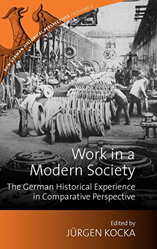 Work in a Modern Society: The German Historical Experience in Comparative Perspective (New German Historical Perspectives, Band 3)