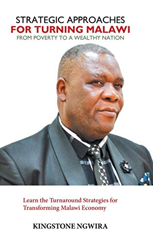 Strategic Approaches for Turning Malawi from Poverty to a Wealthy Nation: Learn the Turnaround Strategies for Transforming Malawi Economy