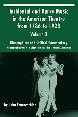 Incidental and Dance Music in the American Theatre from 1786 to 1923: Volume 3, Biographical and Critical Commentary – Alphabetical Listings from Edgar Stillman Kelley to Charles Zimmerman