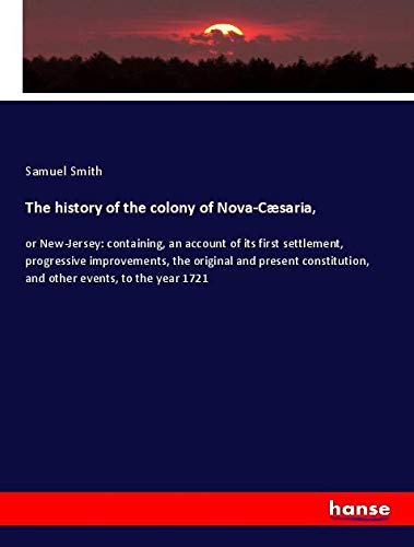 The history of the colony of Nova-Cæsaria,: or New-Jersey: containing, an account of its first settlement, progressive improvements, the original and ... and other events, to the year 1721