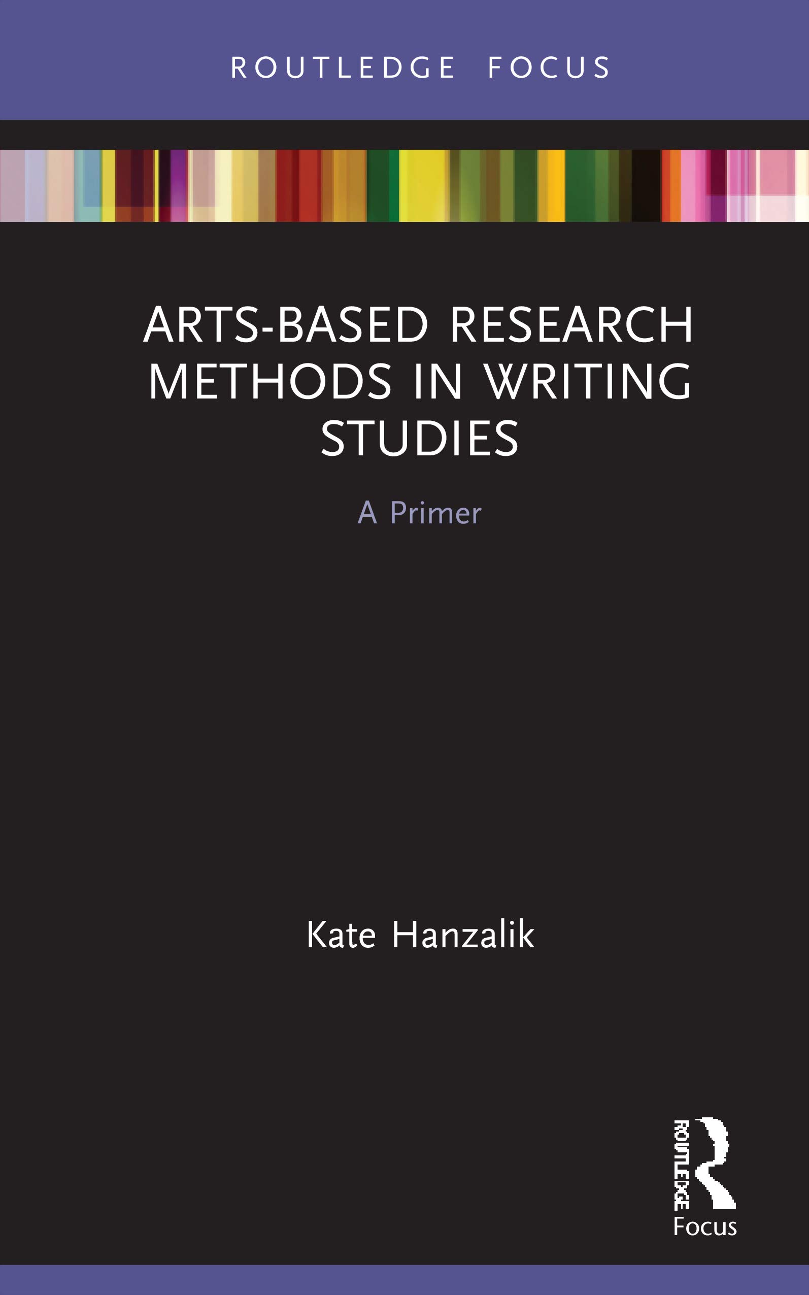 Arts-Based Research Methods in Writing Studies: A Primer (Routledge Research in Writing Studies)