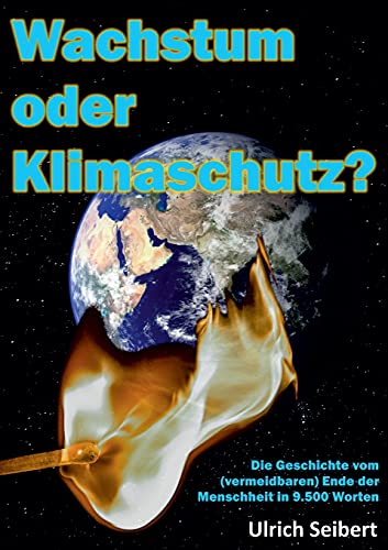 Wachstum oder Klimaschutz?: Die Geschichte vom (vermeidbaren) Ende der Menschheit in 9.500 Worten