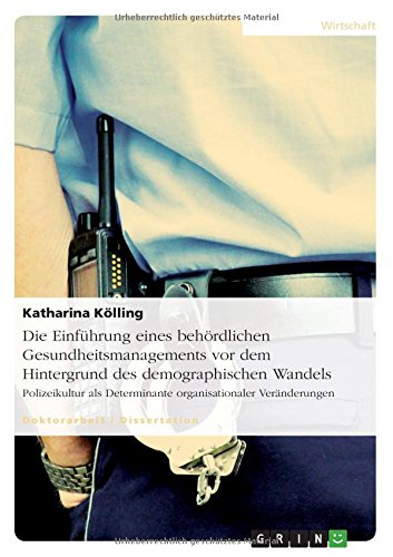 Die Einführung eines behördlichen Gesundheitsmanagements vor dem Hintergrund des demographischen Wandels: Polizeikultur als Determinante organisationaler Veränderungen