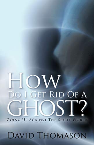 How Do I Get Rid of a Ghost? Going Up Against the Spirit World
