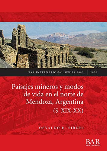 Paisajes mineros y modos de vida en el norte de Mendoza, Argentina (S. XIX-XX) (BAR International)