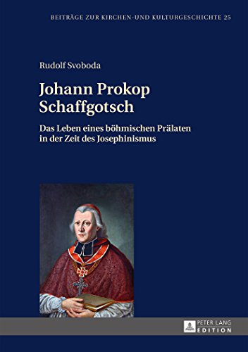 Johann Prokop Schaffgotsch: Das Leben eines böhmischen Prälaten in der Zeit des Josephinismus (Beiträge zur Kirchen- und Kulturgeschichte)