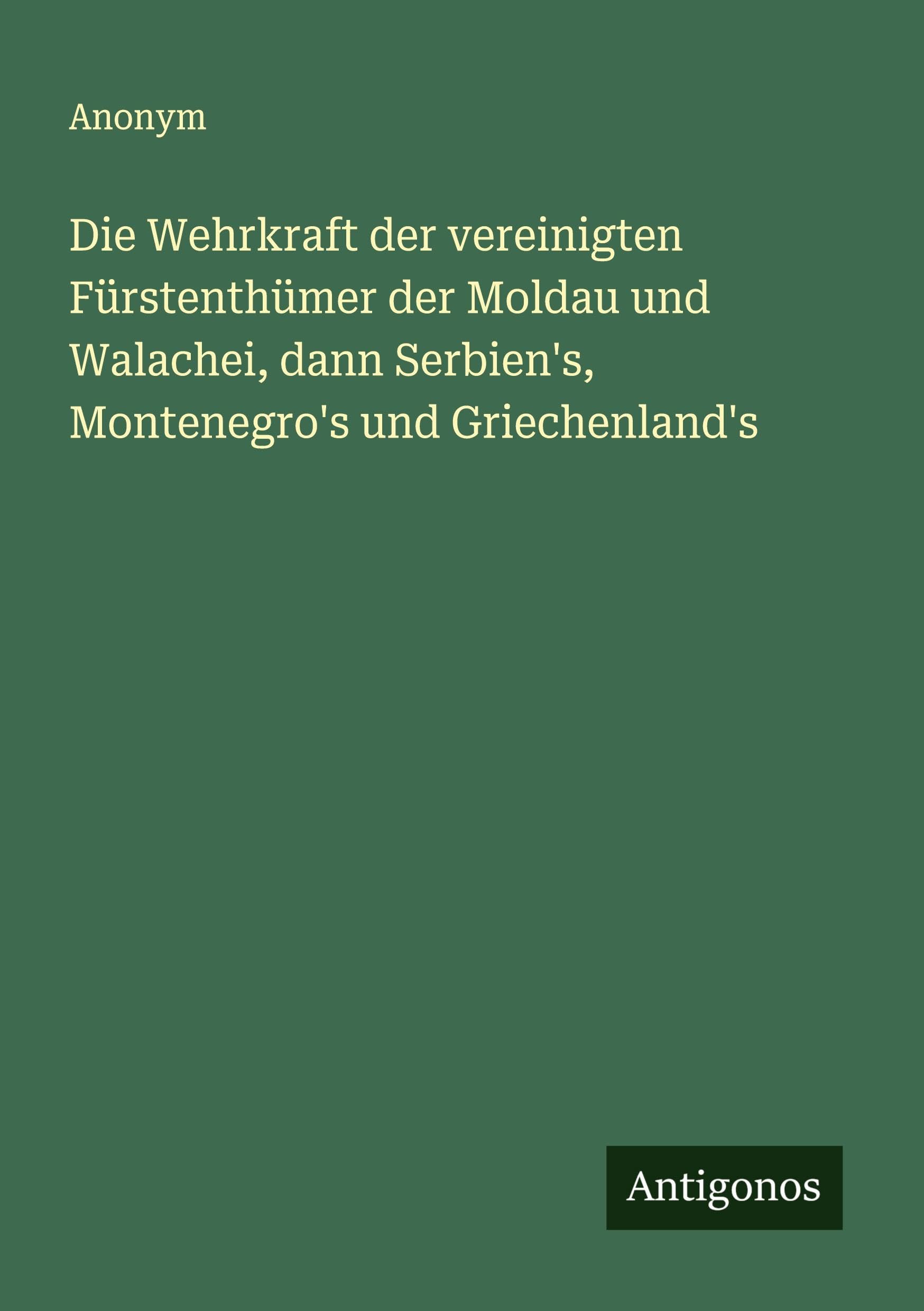Die Wehrkraft der vereinigten Fürstenthümer der Moldau und Walachei, dann Serbien's, Montenegro's und Griechenland's