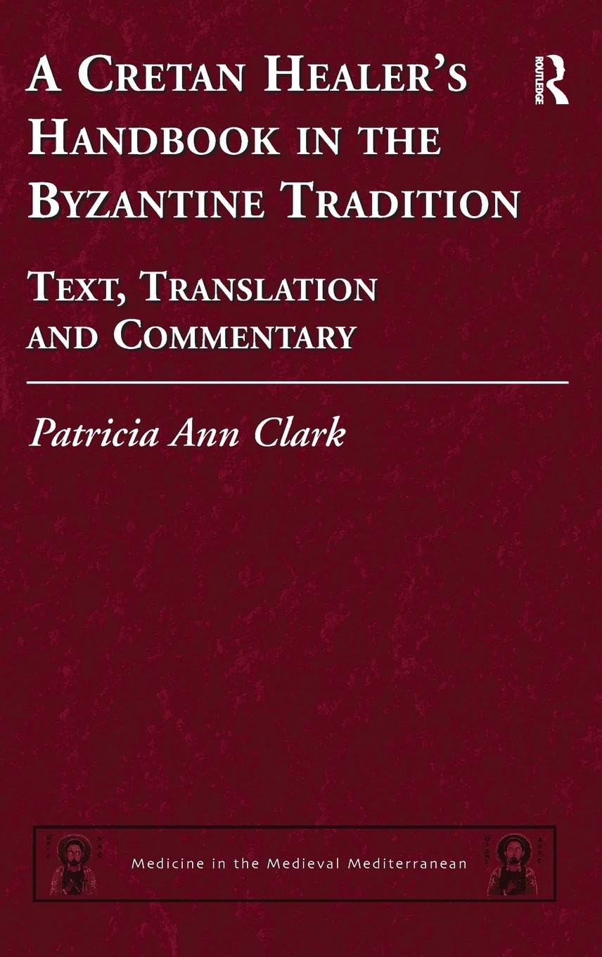 A Cretan Healer's Handbook in the Byzantine Tradition: Text, Translation and Commentary (Medicine in the Medieval Mediterranean, Band 3)
