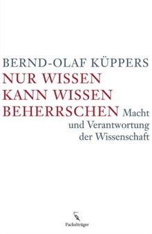 Nur Wissen kann Wissen beherrschen: Macht und Verantwortung der Wissenschaft